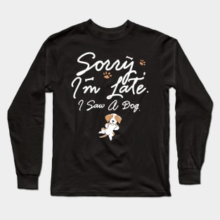 Funny Sorry I_m Late I Saw A Dog Lovers Long Sleeve T-Shirt